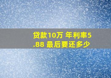 贷款10万 年利率5.88 最后要还多少